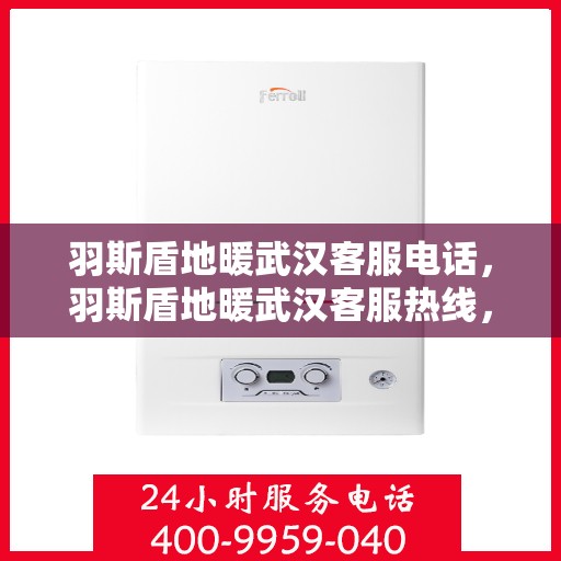 羽斯盾地暖武汉客服电话，羽斯盾地暖武汉客服热线，一站式专业咨询与售后支持服务。