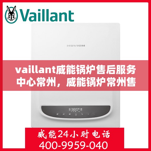 vaillant威能锅炉售后服务中心常州，威能锅炉常州售后服务中心，专业维修，贴心服务