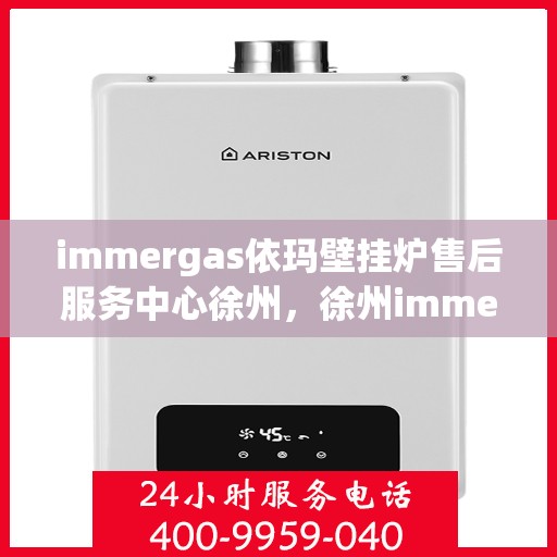 immergas依玛壁挂炉售后服务中心徐州，徐州immergas依玛壁挂炉售后服务中心，专业维修，贴心服务