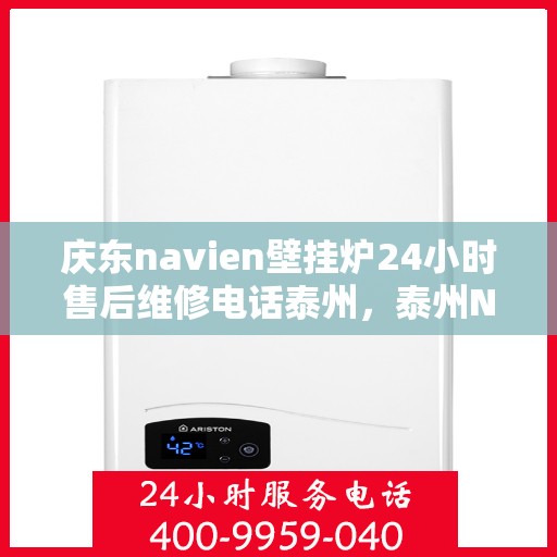 庆东navien壁挂炉24小时售后维修电话泰州，泰州Navien壁挂炉全天候售后维修服务热线，专业解决故障问题！