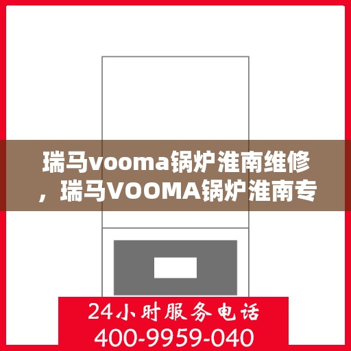 瑞马vooma锅炉淮南维修，瑞马VOOMA锅炉淮南专业维修服务