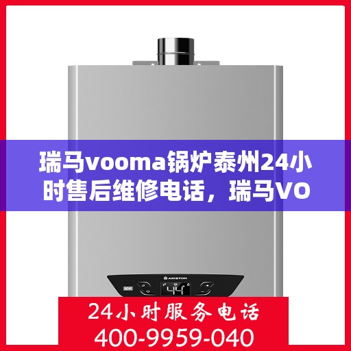 瑞马vooma锅炉泰州24小时售后维修电话，瑞马VOOMA锅炉泰州全天候售后维修服务热线