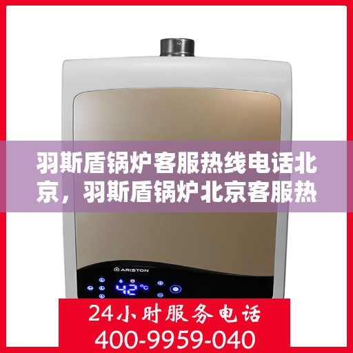 羽斯盾锅炉客服热线电话北京，羽斯盾锅炉北京客服热线电话