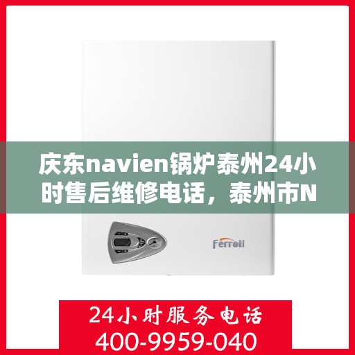 庆东navien锅炉泰州24小时售后维修电话，泰州市Navien锅炉全天候售后维修服务热线公布！