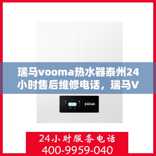 瑞马vooma热水器泰州24小时售后维修电话，瑞马VOOM热水器泰州全天候售后维修服务热线