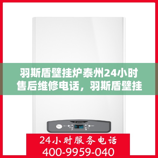 羽斯盾壁挂炉泰州24小时售后维修电话，羽斯盾壁挂炉泰州全天候售后维修服务热线