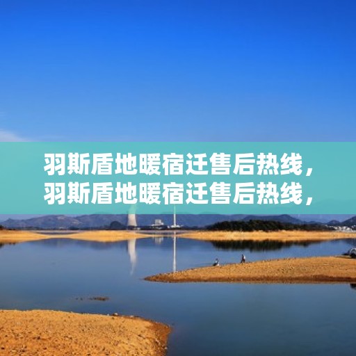 羽斯盾地暖宿迁售后热线，羽斯盾地暖宿迁售后热线，专业维修服务，温暖您的生活