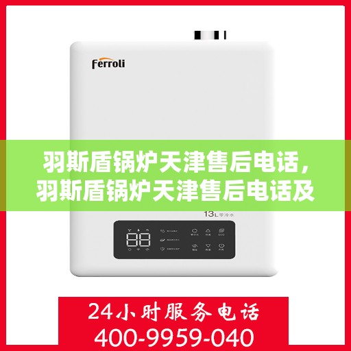 羽斯盾锅炉天津售后电话，羽斯盾锅炉天津售后电话及维修服务指南