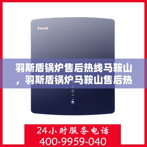 羽斯盾锅炉售后热线马鞍山，羽斯盾锅炉马鞍山售后热线专业服务