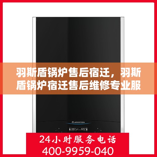 羽斯盾锅炉售后宿迁，羽斯盾锅炉宿迁售后维修专业服务