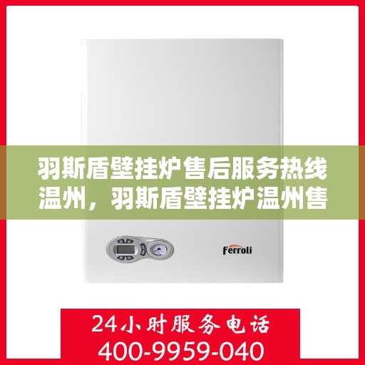 羽斯盾壁挂炉售后服务热线温州，羽斯盾壁挂炉温州售后服务热线及支持团队