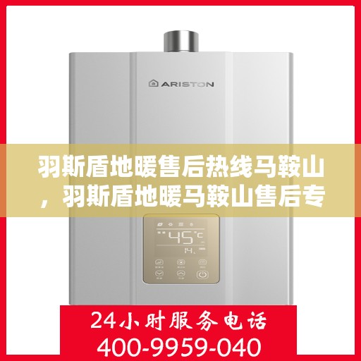 羽斯盾地暖售后热线马鞍山，羽斯盾地暖马鞍山售后专线支持服务启动