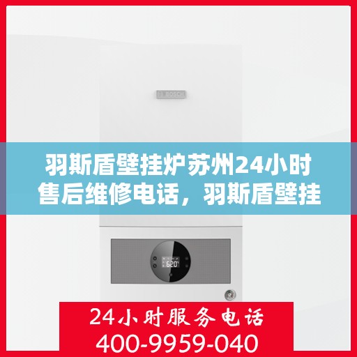 羽斯盾壁挂炉苏州24小时售后维修电话，羽斯盾壁挂炉苏州全天候售后维修服务热线