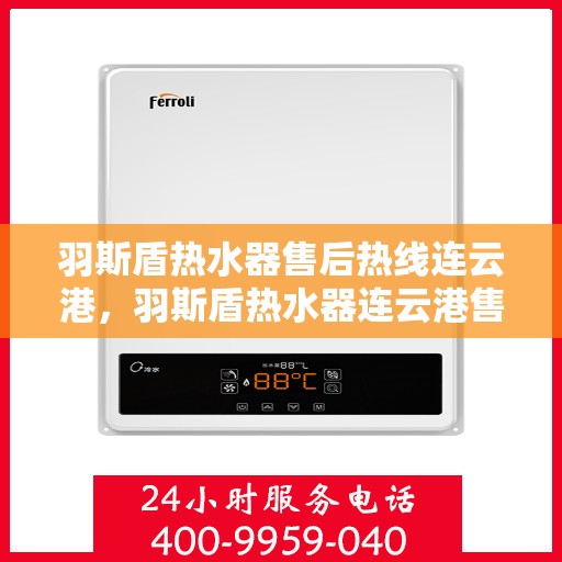 羽斯盾热水器售后热线连云港，羽斯盾热水器连云港售后热线及服务支持详解