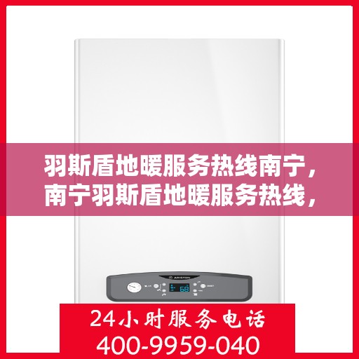 羽斯盾地暖服务热线南宁，南宁羽斯盾地暖服务热线，专业温暖您的生活