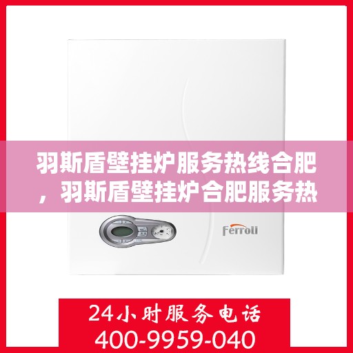 羽斯盾壁挂炉服务热线合肥，羽斯盾壁挂炉合肥服务热线，专业售后，温暖您的家