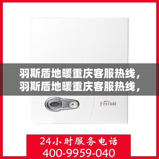 羽斯盾地暖重庆客服热线，羽斯盾地暖重庆客服热线，专业解答，温暖您的生活