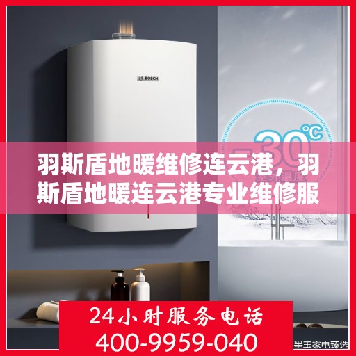 羽斯盾地暖维修连云港，羽斯盾地暖连云港专业维修服务