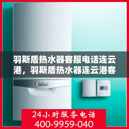 羽斯盾热水器客服电话连云港，羽斯盾热水器连云港客服热线