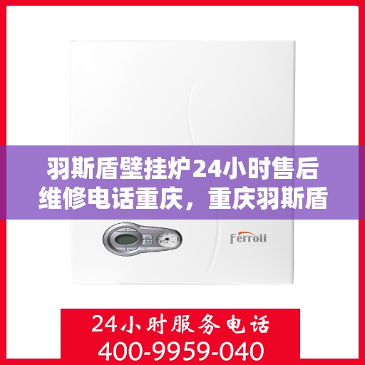 羽斯盾壁挂炉24小时售后维修电话重庆，重庆羽斯盾壁挂炉全天候售后维修服务热线