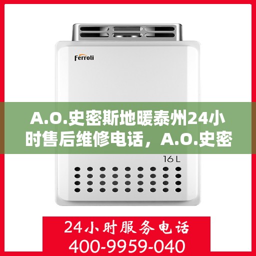 A.O.史密斯地暖泰州24小时售后维修电话，A.O.史密斯地暖泰州全天候售后维修服务热线