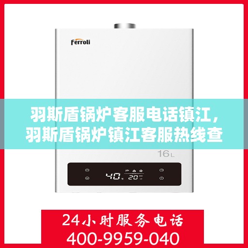 羽斯盾锅炉客服电话镇江，羽斯盾锅炉镇江客服热线查询