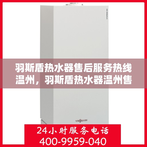 羽斯盾热水器售后服务热线温州，羽斯盾热水器温州售后服务热线详解