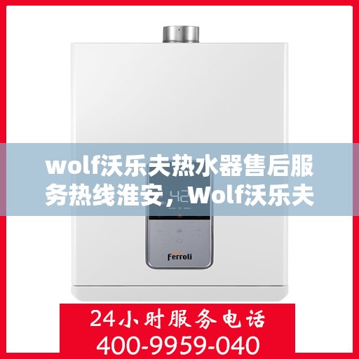 wolf沃乐夫热水器售后服务热线淮安，Wolf沃乐夫热水器淮安售后服务热线指南