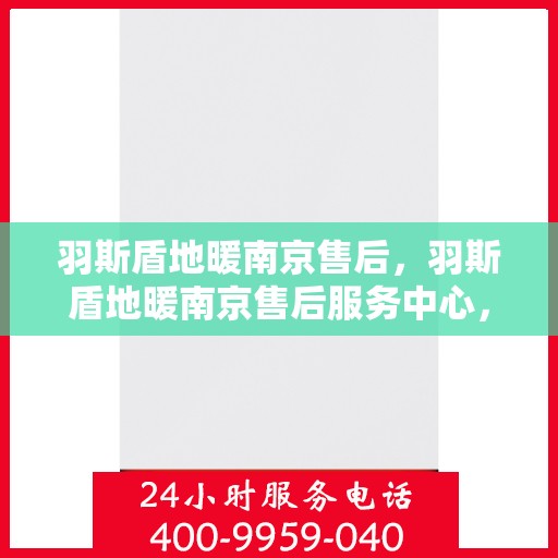 羽斯盾地暖南京售后，羽斯盾地暖南京售后服务中心，专业维修，贴心服务