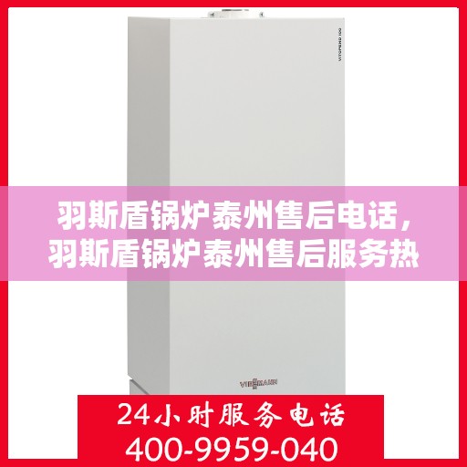 羽斯盾锅炉泰州售后电话，羽斯盾锅炉泰州售后服务热线查询