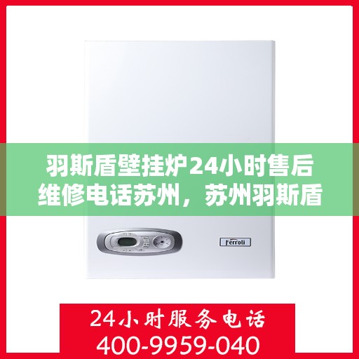 羽斯盾壁挂炉24小时售后维修电话苏州，苏州羽斯盾壁挂炉全天候售后维修服务热线