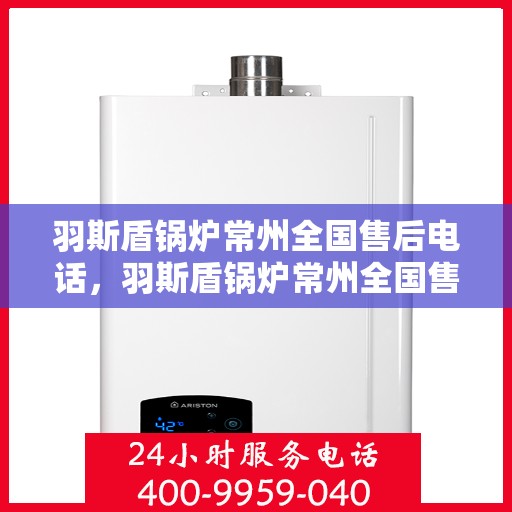 羽斯盾锅炉常州全国售后电话，羽斯盾锅炉常州全国售后热线电话公布
