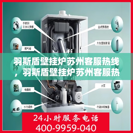 羽斯盾壁挂炉苏州客服热线，羽斯盾壁挂炉苏州客服热线，专业解答，贴心服务