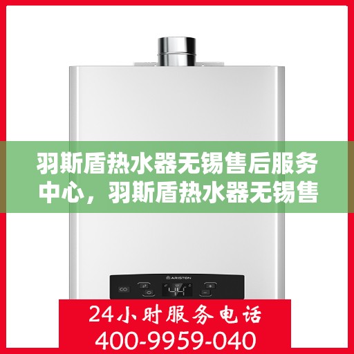 羽斯盾热水器无锡售后服务中心，羽斯盾热水器无锡售后服务中心，专业维修，贴心服务