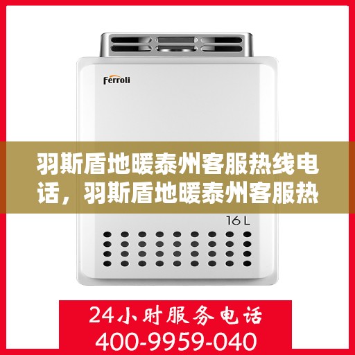 羽斯盾地暖泰州客服热线电话，羽斯盾地暖泰州客服热线电话公布，专业服务，温暖您的生活