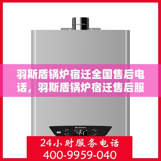 羽斯盾锅炉宿迁全国售后电话，羽斯盾锅炉宿迁售后服务热线公布