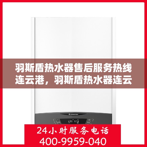 羽斯盾热水器售后服务热线连云港，羽斯盾热水器连云港售后服务热线专业支持