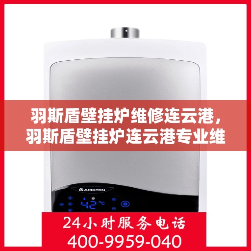 羽斯盾壁挂炉维修连云港，羽斯盾壁挂炉连云港专业维修服务