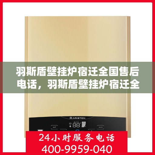 羽斯盾壁挂炉宿迁全国售后电话，羽斯盾壁挂炉宿迁全国售后热线及维修服务支持