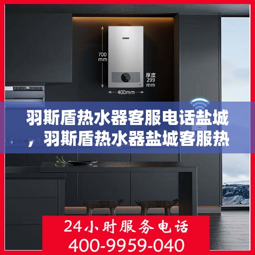 羽斯盾热水器客服电话盐城，羽斯盾热水器盐城客服热线