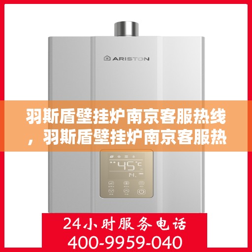 羽斯盾壁挂炉南京客服热线，羽斯盾壁挂炉南京客服热线，专业团队为您解答疑问，贴心服务就在身边