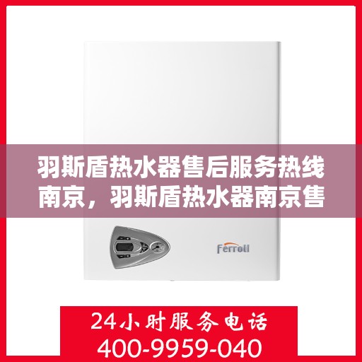 羽斯盾热水器售后服务热线南京，羽斯盾热水器南京售后服务热线及支持详情