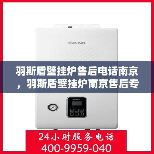 羽斯盾壁挂炉售后电话南京，羽斯盾壁挂炉南京售后专线