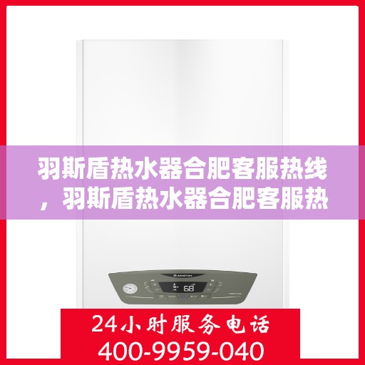 羽斯盾热水器合肥客服热线，羽斯盾热水器合肥客服热线，专业解答，贴心服务