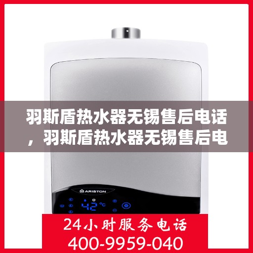 羽斯盾热水器无锡售后电话，羽斯盾热水器无锡售后电话及维修服务指南
