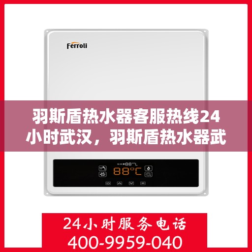 羽斯盾热水器客服热线24小时武汉，羽斯盾热水器武汉24小时客服热线全面服务