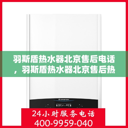 羽斯盾热水器北京售后电话，羽斯盾热水器北京售后热线及维修服务指南