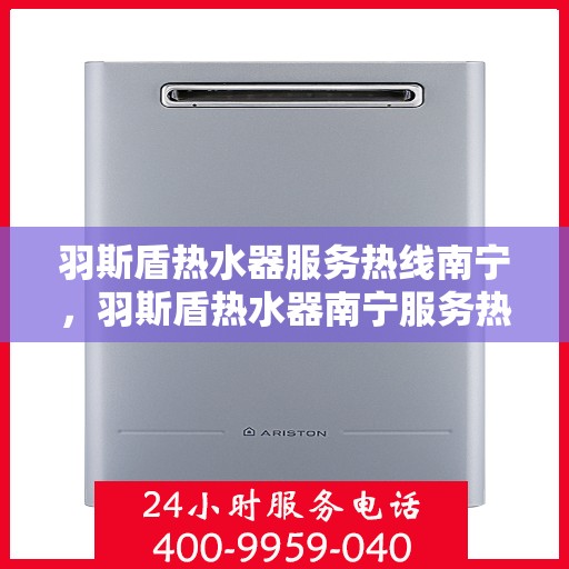 羽斯盾热水器服务热线南宁，羽斯盾热水器南宁服务热线，专业售后，温暖您的生活
