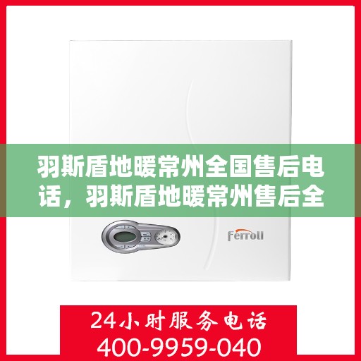 羽斯盾地暖常州全国售后电话，羽斯盾地暖常州售后全国服务热线