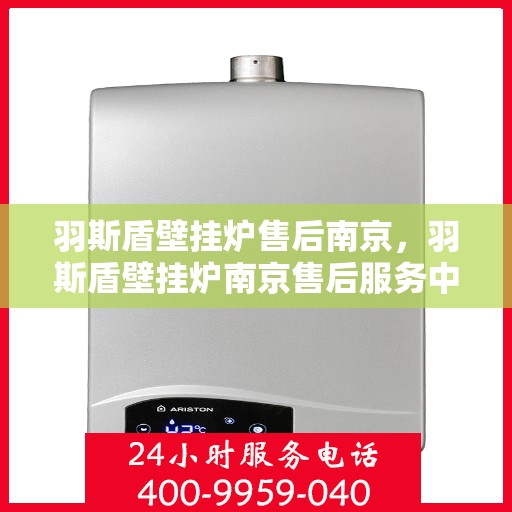 羽斯盾壁挂炉售后南京，羽斯盾壁挂炉南京售后服务中心